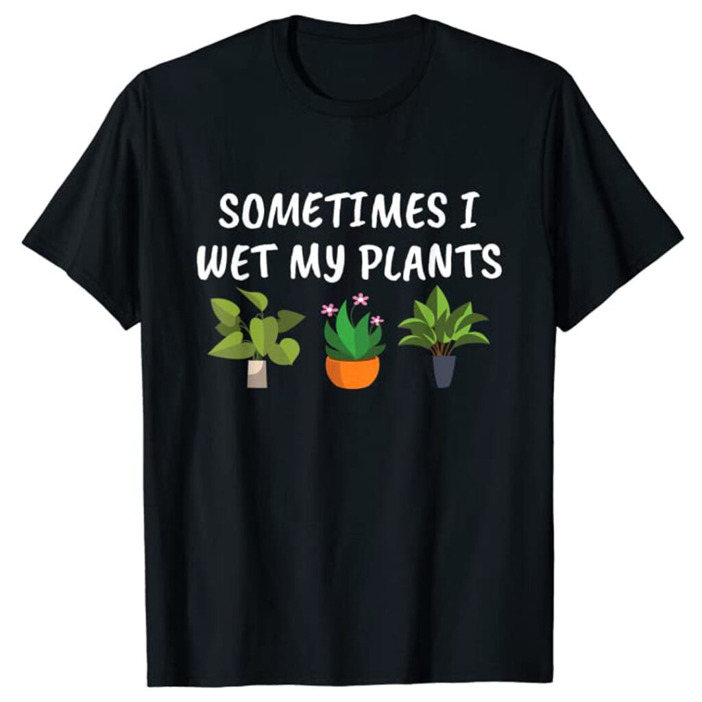 sometimes I wet my plants funny gardening t-shirt